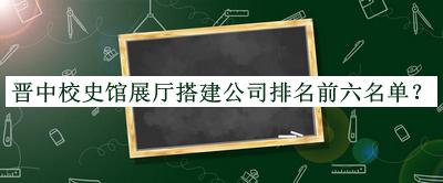 晉中校史館展廳搭建公司排名前六名單宣布，良心推薦
