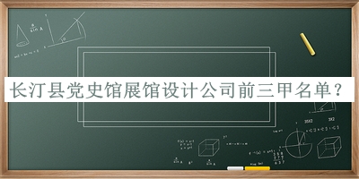 長汀縣黨史館展館設(shè)計公司前三甲名單公開，閱后既刪