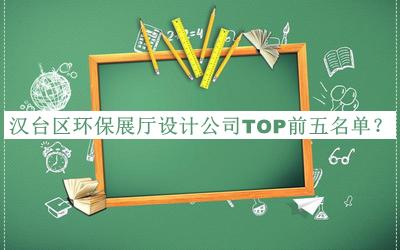 漢臺區(qū)環(huán)保展廳設(shè)計公司TOP前五名單揭曉，閱后既刪