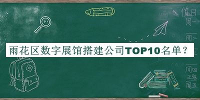 雨花區(qū)數(shù)字展館搭建公司TOP10名單公開，值得一看