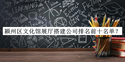 潁州區(qū)文化館展廳搭建公司排名前十名單推出，趕快收藏