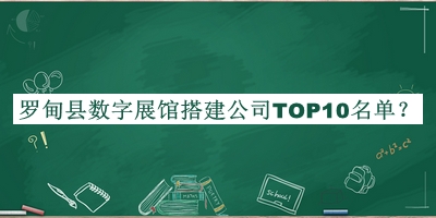 羅甸縣數(shù)字展館搭建公司TOP10名單揭曉，閱后既刪