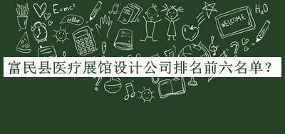 富民縣醫(yī)療展館設(shè)計(jì)公司排名前六名單發(fā)布，閱后既刪
