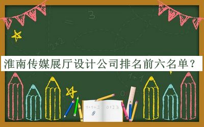 淮南傳媒展廳設(shè)計(jì)公司排名前六名單公布，閱后既刪