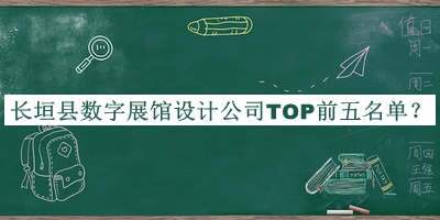 長(zhǎng)垣縣數(shù)字展館設(shè)計(jì)公司TOP前五名單揭曉，值得一看