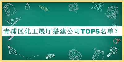 青浦區(qū)化工展廳搭建公司TOP5名單揭曉，良心推薦