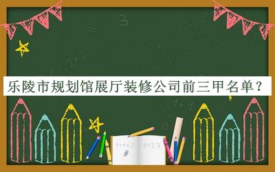 樂(lè)陵市規(guī)劃館展廳裝修公司前三甲名單宣布，閱后既刪