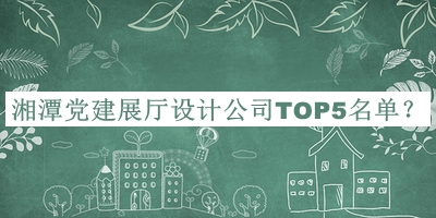 湘潭黨建展廳設(shè)計(jì)公司TOP5名單宣布，網(wǎng)友推薦