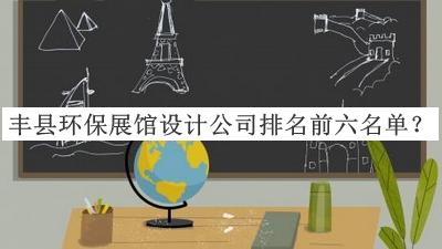 豐縣環(huán)保展館設(shè)計公司排名前六名單宣布，值得一看
