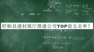 盱眙縣建材展廳搭建公司TOP前五名單公開(kāi)，閱后既刪