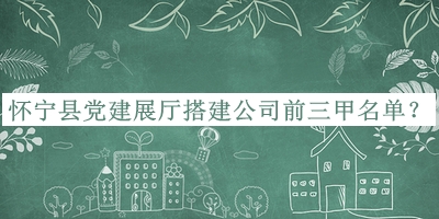 懷寧縣黨建展廳搭建公司前三甲名單揭曉，網(wǎng)友推薦