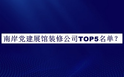 南岸黨建展館裝修公司TOP5名單揭曉，網(wǎng)友推薦
