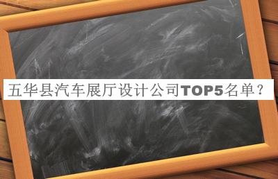 五華縣汽車展廳設(shè)計公司TOP5名單公布，趕快收藏