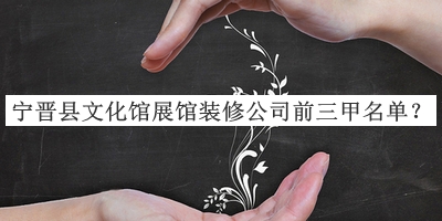 寧晉縣文化館展館裝修公司前三甲名單推出，網(wǎng)友推薦