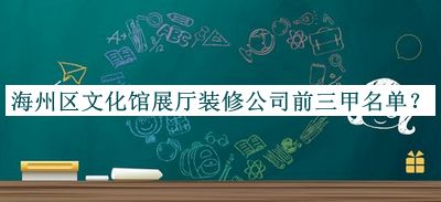 海州區(qū)文化館展廳裝修公司前三甲名單發(fā)布，趕快收藏