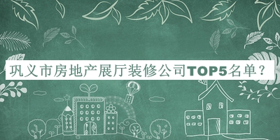 鞏義市房地產(chǎn)展廳裝修公司TOP5名單揭曉，趕快收藏