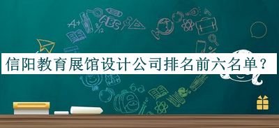 信陽(yáng)教育展館設(shè)計(jì)公司排名前六名單公開(kāi)，良心推薦