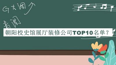 朝陽(yáng)校史館展廳裝修公司TOP10名單宣布，值得一看