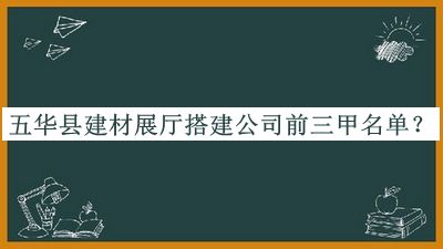 五華縣建材展廳搭建公司前三甲名單公布，網(wǎng)友推薦