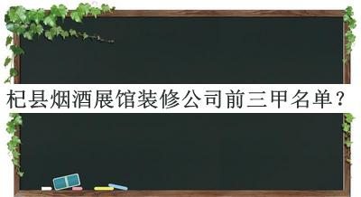 杞縣煙酒展館裝修公司前三甲名單公開，網(wǎng)友推薦