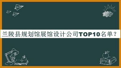 蘭陵縣規(guī)劃館展館設(shè)計公司TOP10名單公布，閱后既刪