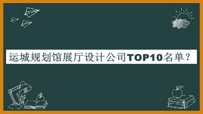 運城規(guī)劃館展廳設(shè)計公司TOP10名單發(fā)布，網(wǎng)友推薦
