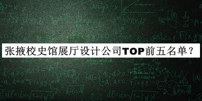 張掖校史館展廳設(shè)計公司TOP前五名單宣布，良心推薦