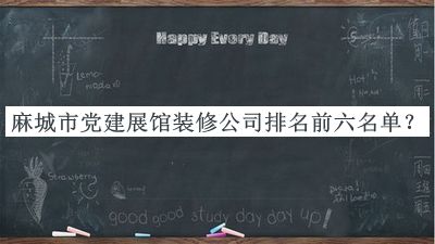 麻城市黨建展館裝修公司排名前六名單發(fā)布，閱后既刪