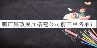 鎮(zhèn)江廉政展廳搭建公司前三甲名單公開，值得一看