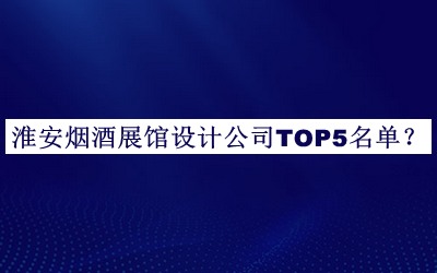 淮安煙酒展館設(shè)計(jì)公司TOP5名單揭曉，趕快收藏