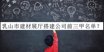 乳山市建材展廳搭建公司前三甲名單推出，趕快收藏
