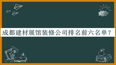 成都建材展館裝修公司排名前六名單公布，閱后既刪