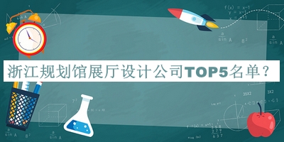 浙江規(guī)劃館展廳設(shè)計公司TOP5名單揭曉，良心推薦