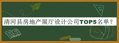 清河縣房地產(chǎn)展廳設(shè)計公司TOP5名單公布，閱后既刪