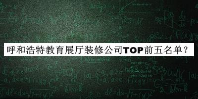 呼和浩特教育展廳裝修公司TOP前五名單公開，閱后既刪