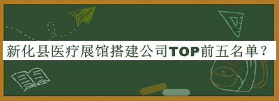 新化縣醫(yī)療展館搭建公司TOP前五名單發(fā)布，網(wǎng)友推薦