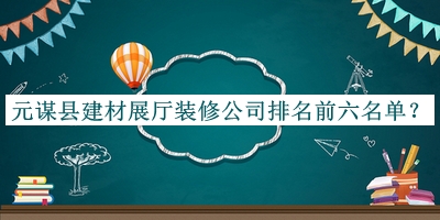 元謀縣建材展廳裝修公司排名前六名單公布，網(wǎng)友推薦
