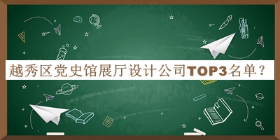越秀區(qū)黨史館展廳設(shè)計(jì)公司TOP3名單公開，良心推薦