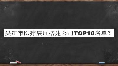 吳江市醫(yī)療展廳搭建公司TOP10名單公開，趕快收藏