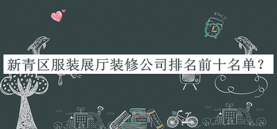 新青區(qū)服裝展廳裝修公司排名前十名單公布，值得一看