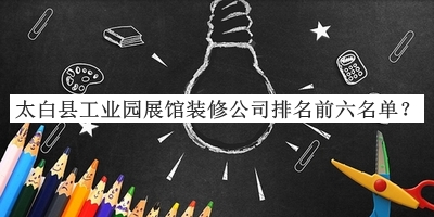 太白縣工業(yè)園展館裝修公司排名前六名單發(fā)布，值得一看