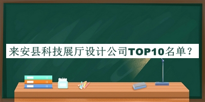 來安縣科技展廳設(shè)計公司TOP10名單宣布，網(wǎng)友推薦