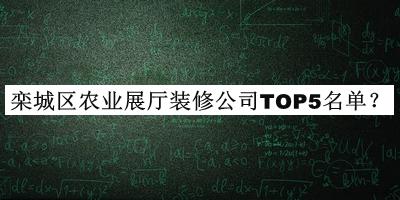 欒城區(qū)農業(yè)展廳裝修公司TOP5名單宣布，閱后既刪