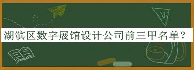 湖濱區(qū)數字展館設計公司前三甲名單公開，趕快收藏