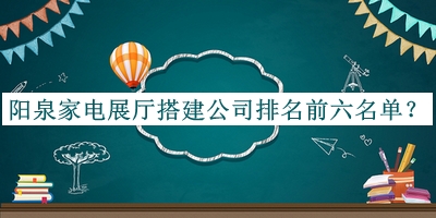 陽泉家電展廳搭建公司排名前六名單發(fā)布，值得一看