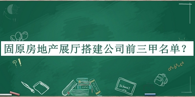 固原房地產(chǎn)展廳搭建公司前三甲名單公開，網(wǎng)友推薦