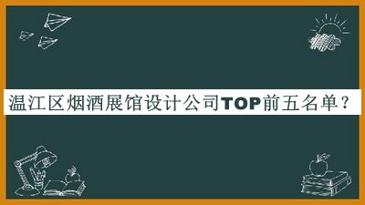 溫江區(qū)煙酒展館設(shè)計公司TOP前五名單揭曉，值得一看