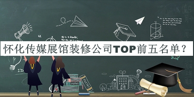 懷化傳媒展館裝修公司TOP前五名單公開，閱后既刪