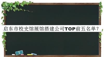 啟東市校史館展館搭建公司TOP前五名單宣布，趕快收藏