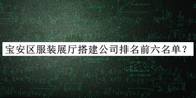 寶安區(qū)服裝展廳搭建公司排名前六名單推出，趕快收藏